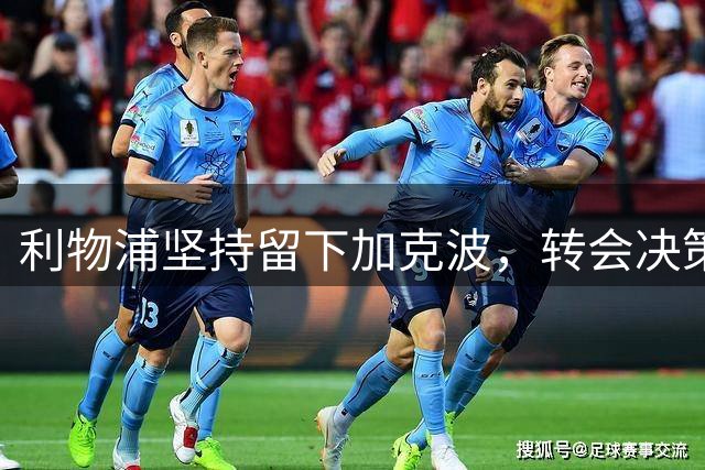 利物浦坚持留下加克波，转会决策引发热议