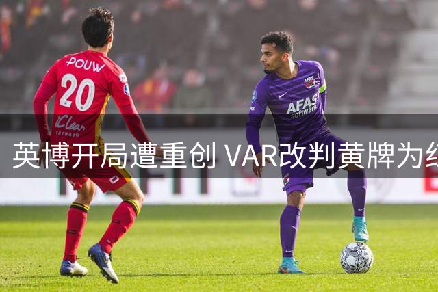 英博开局遭重创 VAR改判黄牌为红牌