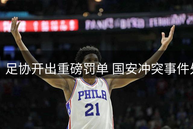 足协开出重磅罚单 国安冲突事件处罚引关注